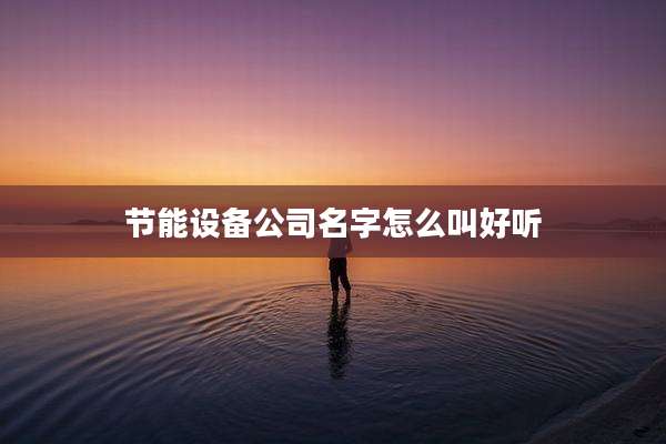 节能设备公司名字怎么叫好听