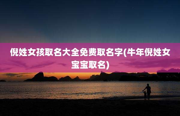 倪姓女孩取名大全免费取名字(牛年倪姓女宝宝取名)