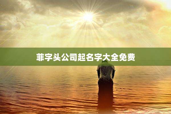 菲字头公司起名字大全免费