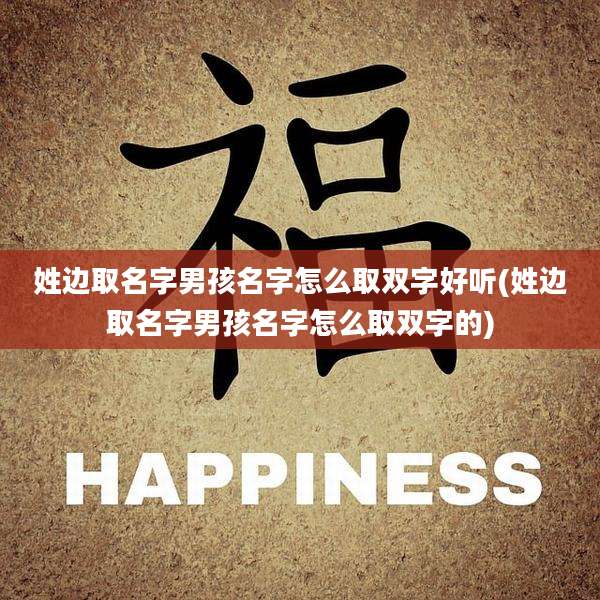 姓边取名字男孩名字怎么取双字好听(姓边取名字男孩名字怎么取双字的)