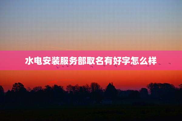 水电安装服务部取名有好字怎么样