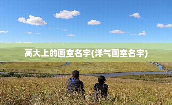 高大上的画室名字(洋气画室名字)