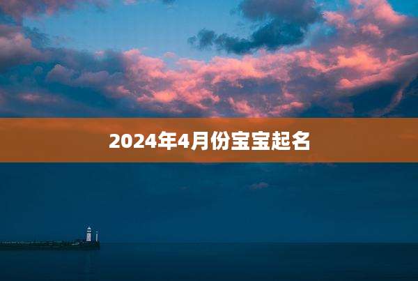 2024年4月份宝宝起名