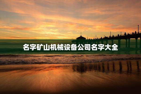 名字矿山机械设备公司名字大全
