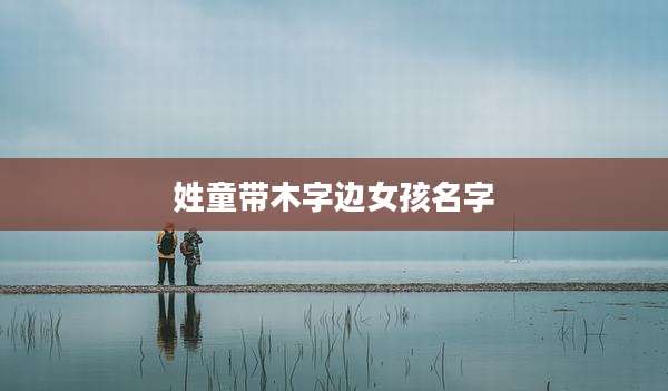 姓童带木字边女孩名字