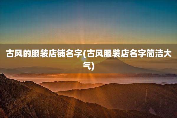 古风的服装店铺名字(古风服装店名字简洁大气)