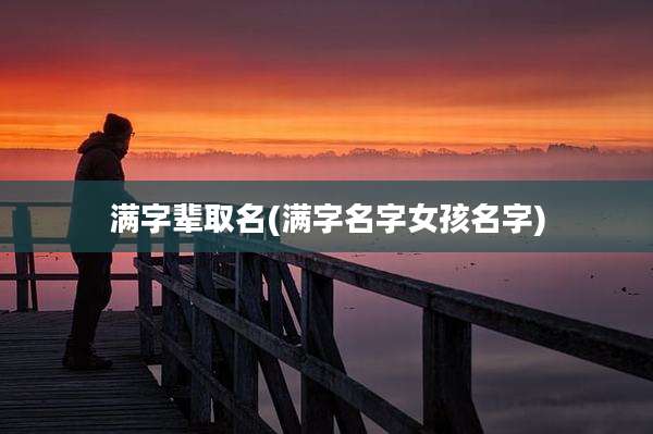 满字辈取名(满字名字女孩名字)