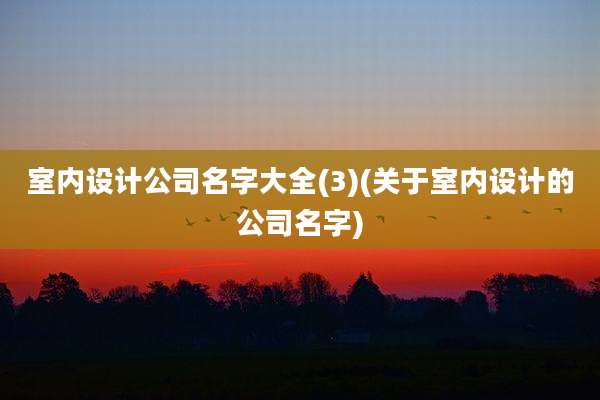 室内设计公司名字大全(3)(关于室内设计的公司名字)