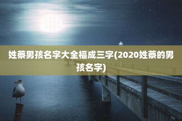 姓蔡男孩名字大全福成三字(2020姓蔡的男孩名字)