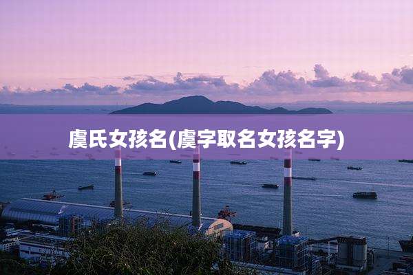 虞氏女孩名(虞字取名女孩名字)