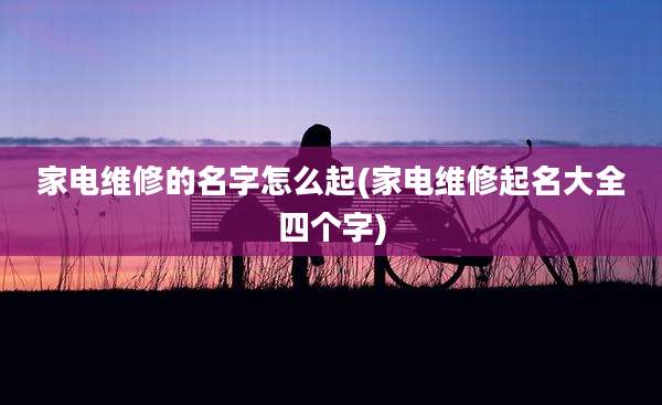 家电维修的名字怎么起(家电维修起名大全四个字)