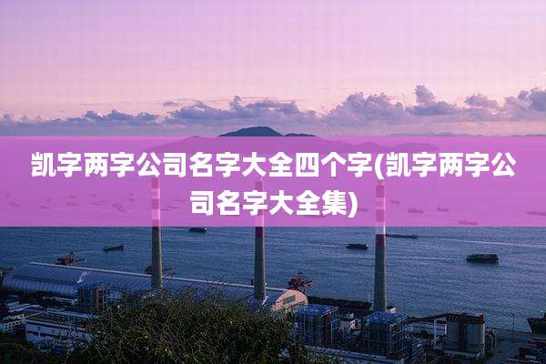 凯字两字公司名字大全四个字(凯字两字公司名字大全集)