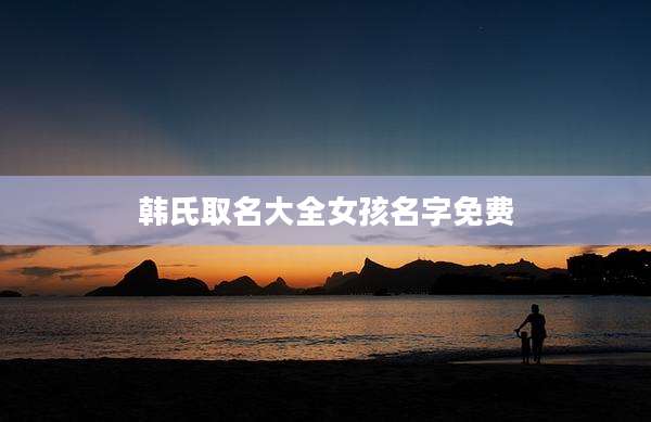 韩氏取名大全女孩名字免费