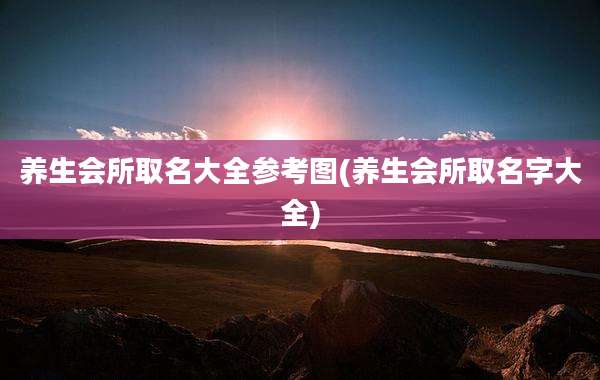 养生会所取名大全参考图(养生会所取名字大全)