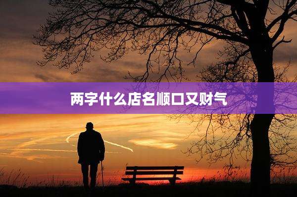 两字什么店名顺口又财气