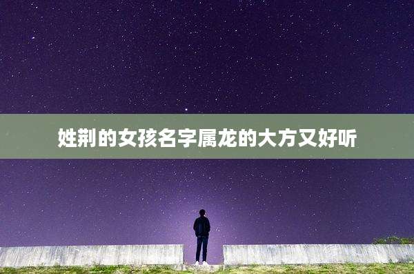 姓荆的女孩名字属龙的大方又好听