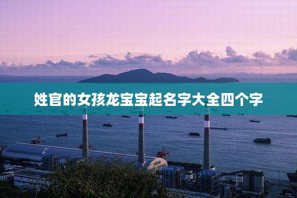 姓官的女孩龙宝宝起名字大全四个字