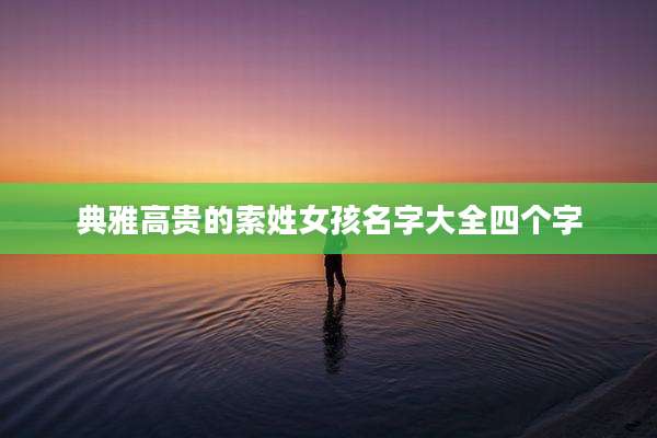 典雅高贵的索姓女孩名字大全四个字