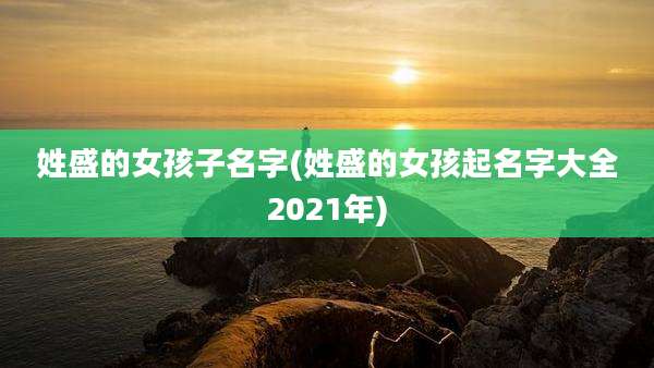姓盛的女孩子名字(姓盛的女孩起名字大全2021年)