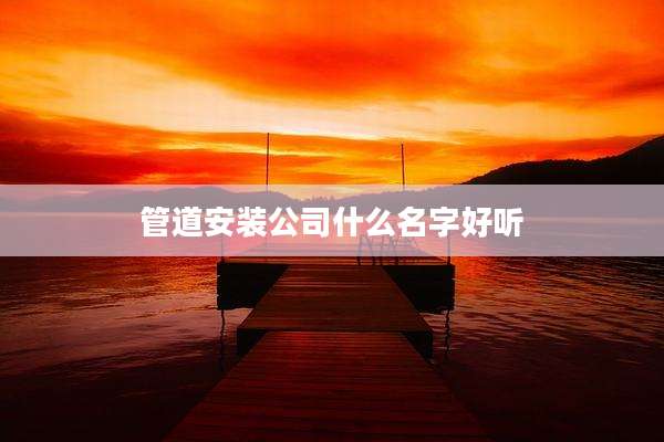 管道安装公司什么名字好听