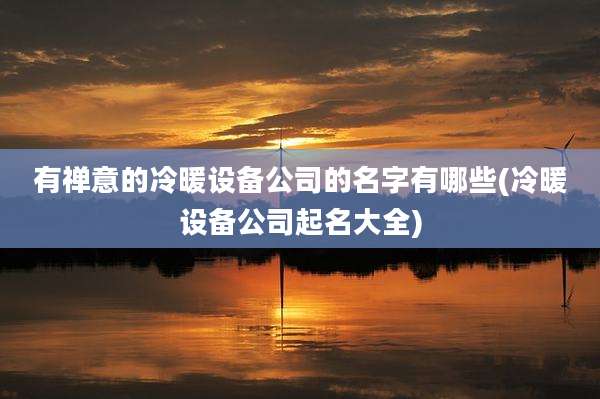 有禅意的冷暖设备公司的名字有哪些(冷暖设备公司起名大全)