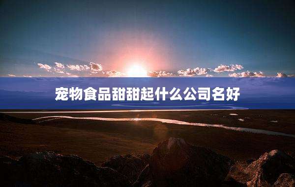 宠物食品甜甜起什么公司名好