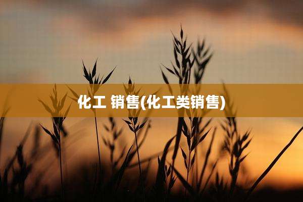 化工 销售(化工类销售)