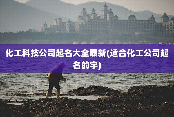 化工科技公司起名大全最新(适合化工公司起名的字)