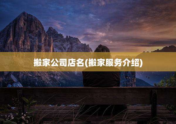 搬家公司店名(搬家服务介绍)
