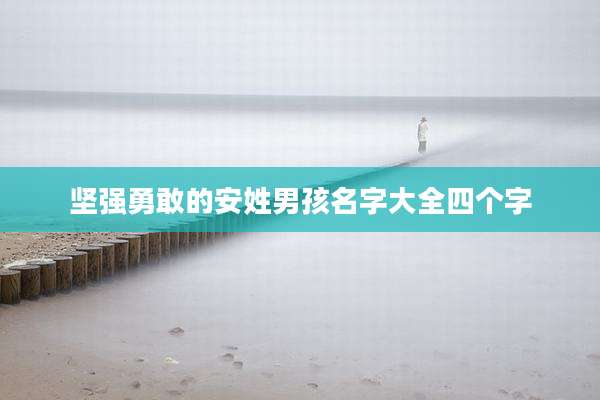 坚强勇敢的安姓男孩名字大全四个字