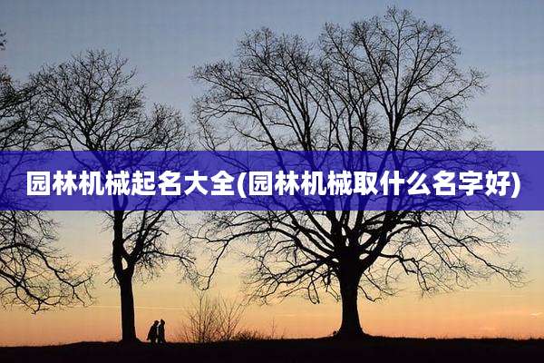 园林机械起名大全(园林机械取什么名字好)