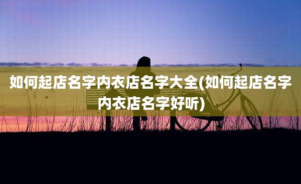 如何起店名字内衣店名字大全(如何起店名字内衣店名字好听)