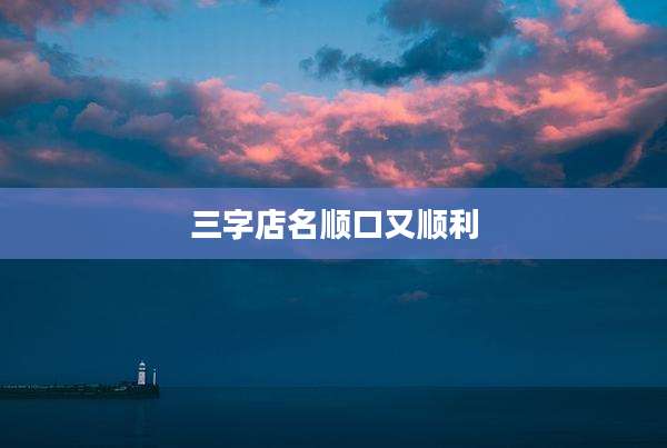 三字店名顺口又顺利