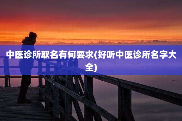 中医诊所取名有何要求(好听中医诊所名字大全)