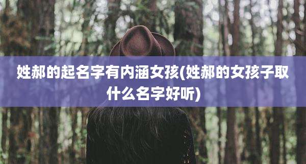 姓郝的起名字有内涵女孩(姓郝的女孩子取什么名字好听)