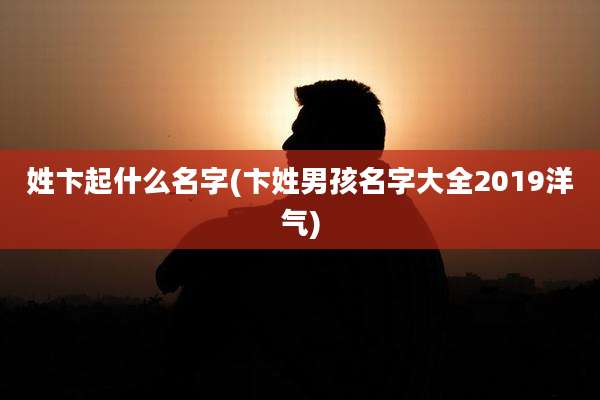 姓卞起什么名字(卞姓男孩名字大全2019洋气)