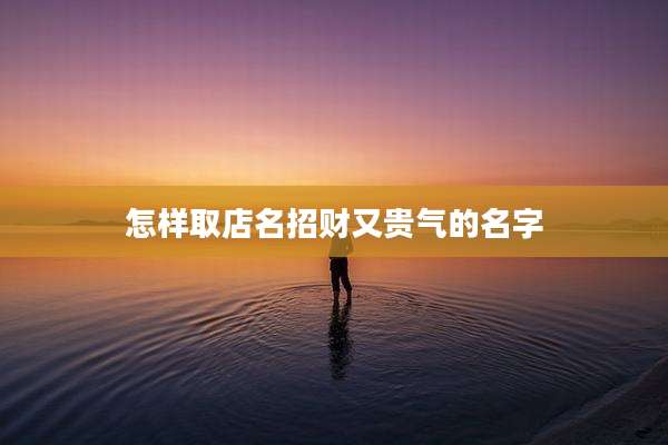 怎样取店名招财又贵气的名字