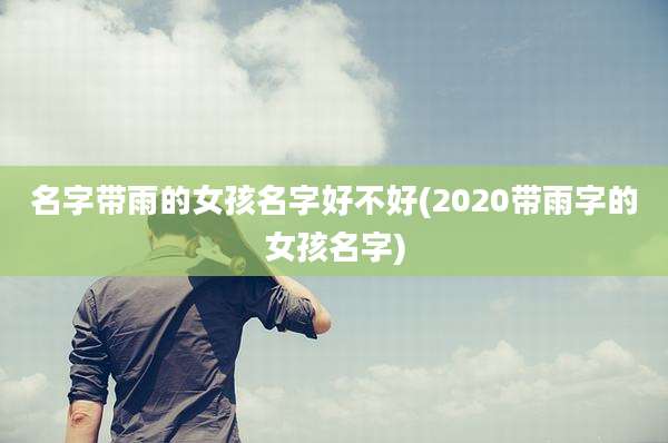 名字带雨的女孩名字好不好(2020带雨字的女孩名字)