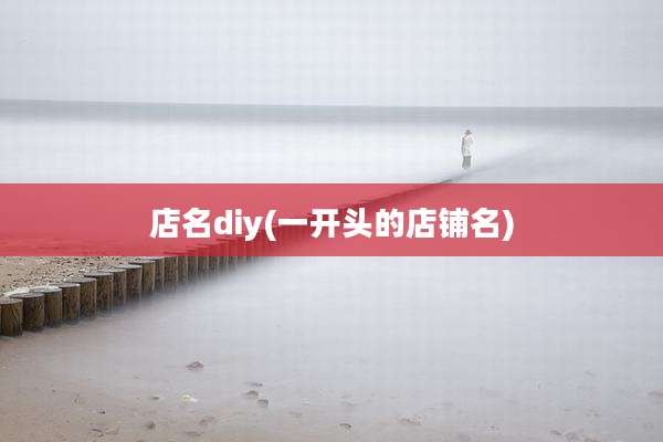 店名diy(一开头的店铺名)