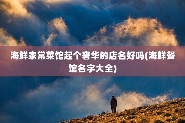 海鲜家常菜馆起个奢华的店名好吗(海鲜餐馆名字大全)