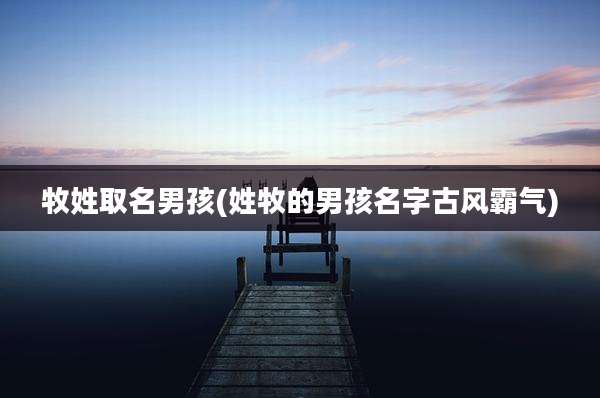 牧姓取名男孩(姓牧的男孩名字古风霸气)