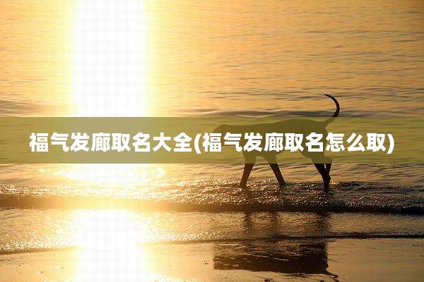 福气发廊取名大全(福气发廊取名怎么取)