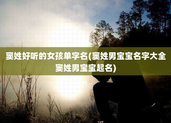 窦姓好听的女孩单字名(窦姓男宝宝名字大全窦姓男宝宝起名)