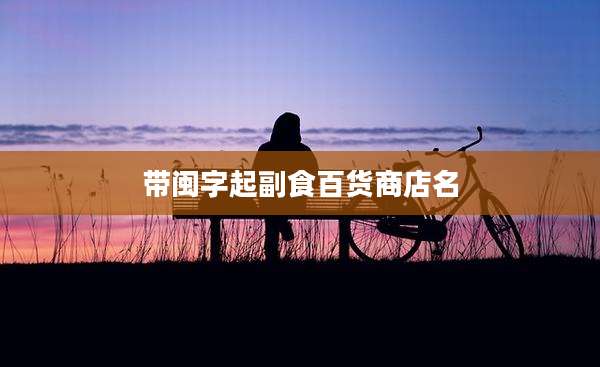带闽字起副食百货商店名
