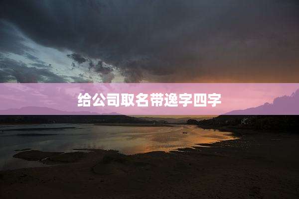 给公司取名带逸字四字