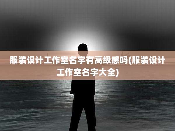 服装设计工作室名字有高级感吗(服装设计工作室名字大全)