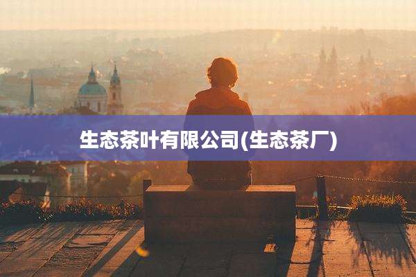 生态茶叶有限公司(生态茶厂)