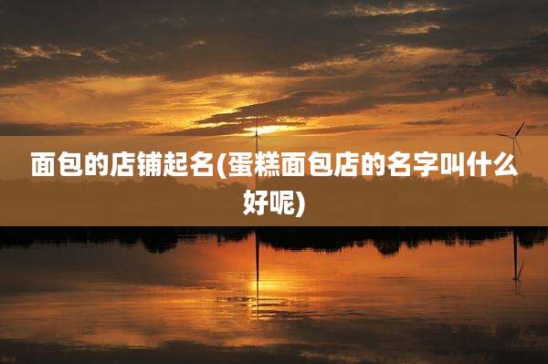 面包的店铺起名(蛋糕面包店的名字叫什么好呢)