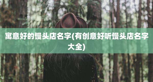 寓意好的馒头店名字(有创意好听馒头店名字大全)