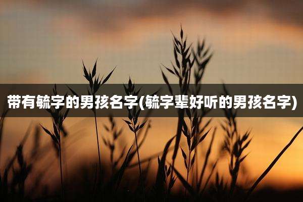 带有毓字的男孩名字(毓字辈好听的男孩名字)